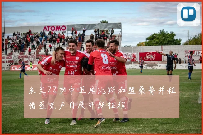 米兰22岁中卫库比斯加盟桑普并租借至克卢日展开新征程