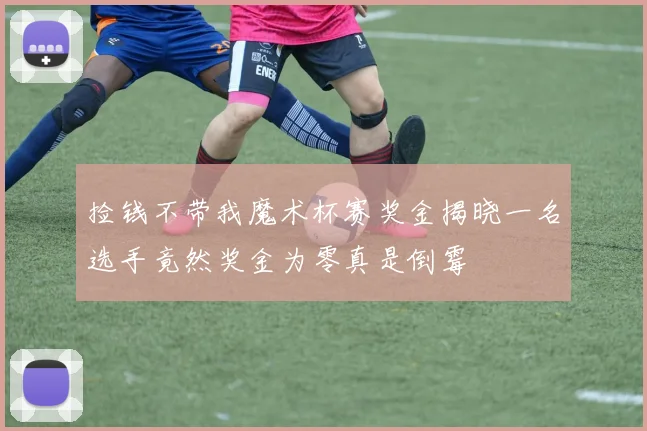 捡钱不带我魔术杯赛奖金揭晓一名选手竟然奖金为零真是倒霉