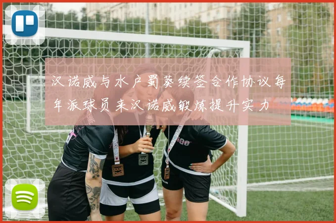 汉诺威与水户蜀葵续签合作协议每年派球员来汉诺威锻炼提升实力