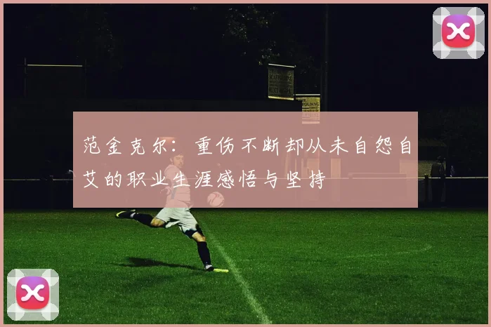 范金克尔：重伤不断却从未自怨自艾的职业生涯感悟与坚持
