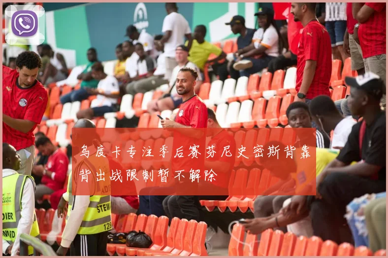 乌度卡专注季后赛芬尼史密斯背靠背出战限制暂不解除