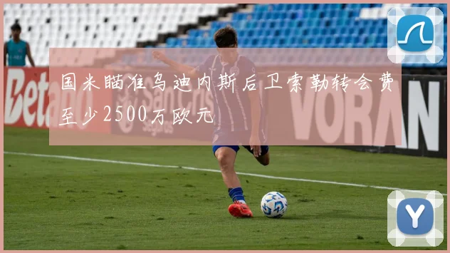 国米瞄准乌迪内斯后卫索勒转会费至少2500万欧元