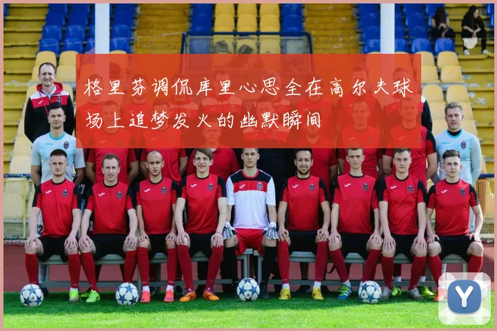 格里芬调侃库里心思全在高尔夫球场上追梦发火的幽默瞬间
