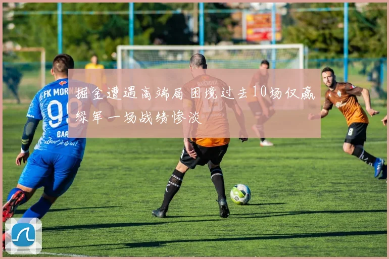 掘金遭遇高端局困境过去10场仅赢绿军一场战绩惨淡