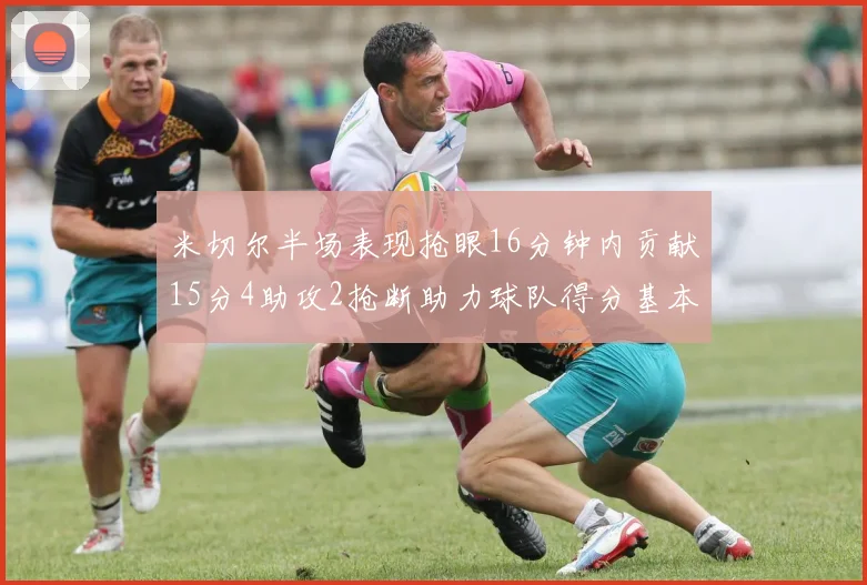 米切尔半场表现抢眼16分钟内贡献15分4助攻2抢断助力球队得分基本盘