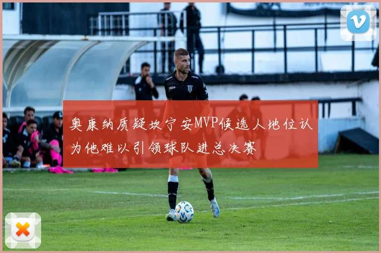 奥康纳质疑坎宁安MVP候选人地位认为他难以引领球队进总决赛