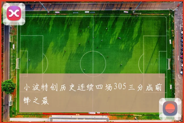 小波特创历史连续四场305三分成前锋之最