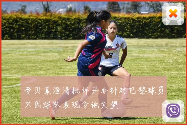 登贝莱澄清批评并非针对巴黎球员只因球队表现令他失望