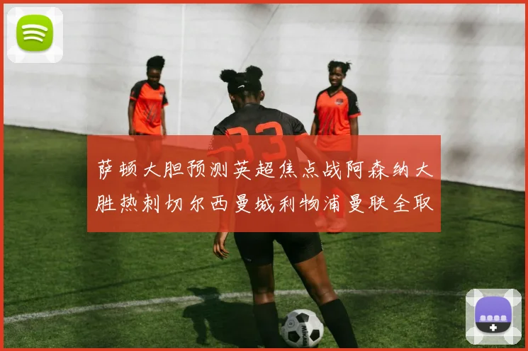萨顿大胆预测英超焦点战阿森纳大胜热刺切尔西曼城利物浦曼联全取三分