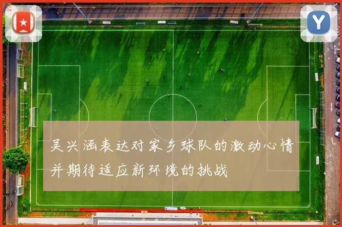 吴兴涵表达对家乡球队的激动心情并期待适应新环境的挑战
